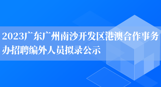 2023广东广州南沙开发区港澳合作事务办招聘编外人员拟录公示(图1)