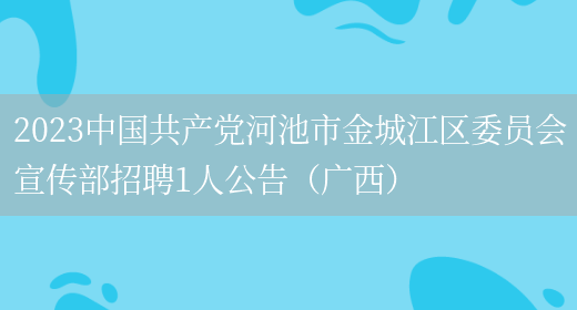 2023中国共产党河池市金城江区委员会宣传部招聘1人公告（广西）(图1)
