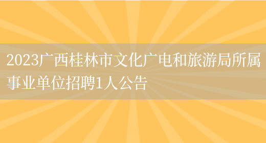 2023广西桂林市文化广电和旅游局所属事业单位招聘1人公告(图1)