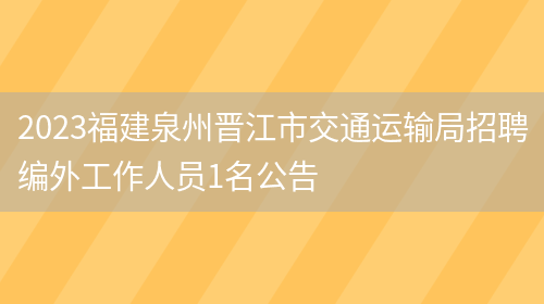 2023福建泉州晋江市交通运输局招聘编外工作人员1名公告(图1)