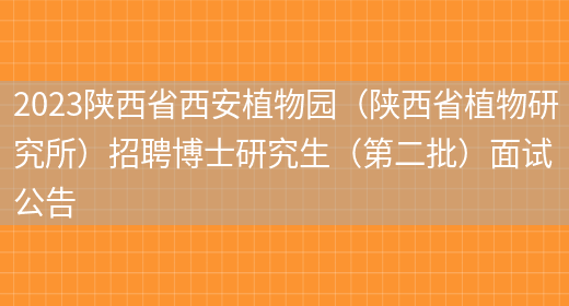 2023陕西省西安植物园（陕西省植物研究所）招聘博士研究生（第二批）面试公告(图1)