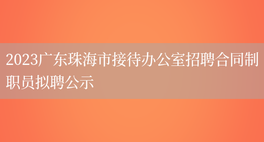 2023广东珠海市接待办公室招聘合同制职员拟聘公示