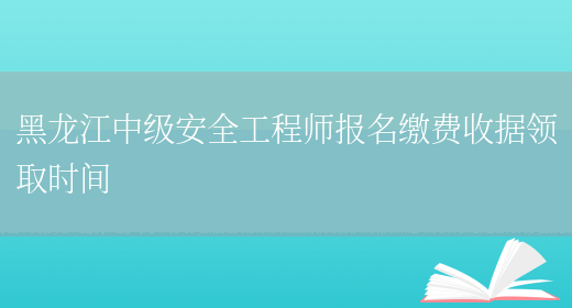 黑龙江中级安全工程师报名缴费收据领取时间(图1)