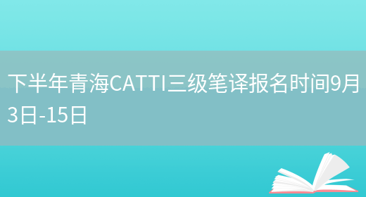 下半年青海CATTI三级笔译报名时间9月3日-15日(图1)