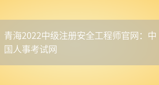 青海2022中级注册安全工程师官网：中国人事考试网(图1)