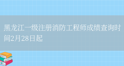 黑龙江一级注册消防工程师成绩查询时间2月28日起(图1)
