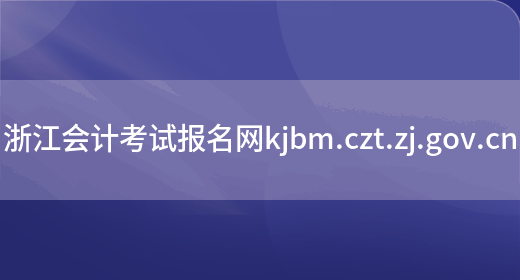 浙江会计考试报名网kjbm.czt.zj.gov.cn(图1)