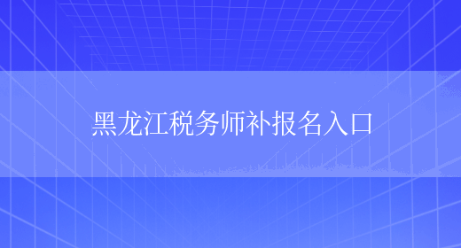 黑龙江税务师补报名入口(图1)
