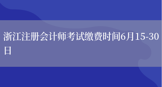 浙江注册会计师考试缴费时间6月15-30日(图1)