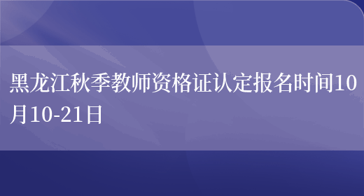 黑龙江秋季教师资格证认定报名时间10月10-21日(图1)