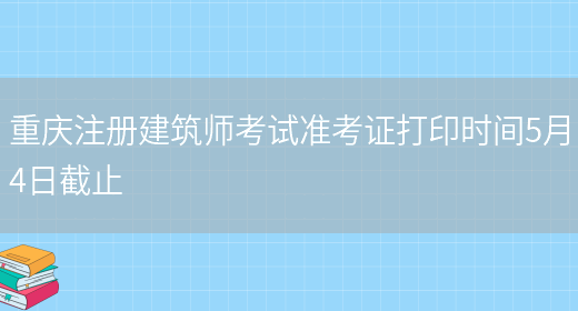 重庆注册建筑师考试准考证打印时间5月4日截止