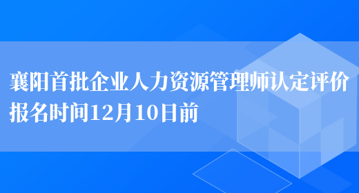 襄阳首批企业人力资源管理师认定评价报名时间12月10日前(图1)