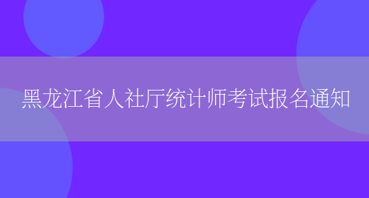 黑龙江省人社厅统计师考试报名通知(图1)