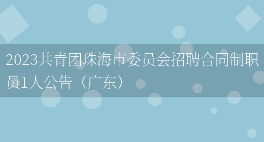 2023共青团珠海市委员会招聘合同制职员1人公告（广东）(图1)