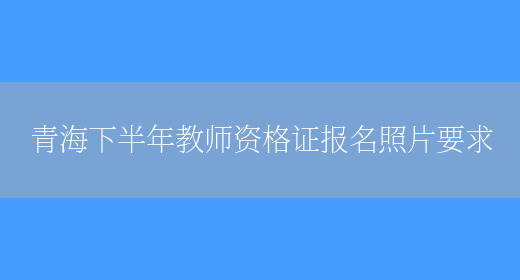 青海下半年教师资格证报名照片要求(图1)