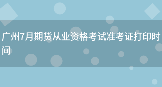 广州7月期货从业资格考试准考证打印时间(图1)