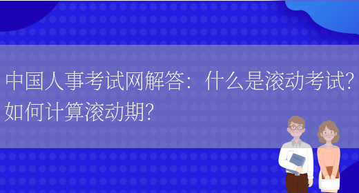 中国人事考试网解答：什么是滚动考试？如何计算滚动期？(图1)