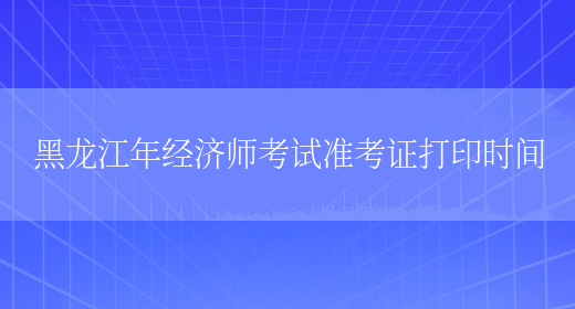 黑龙江年经济师考试准考证打印时间(图1)