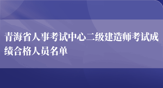 青海省人事考试中心二级建造师考试成绩合格人员名单(图1)