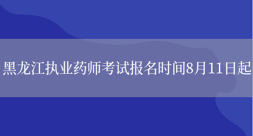 黑龙江执业药师考试报名时间8月11日起