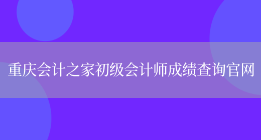 重庆会计之家初级会计师成绩查询官网