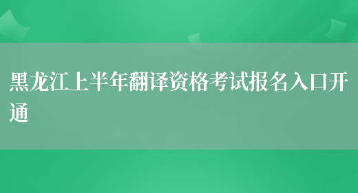 黑龙江上半年翻译资格考试报名入口开通