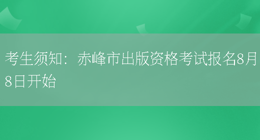 考生须知：赤峰市出版资格考试报名8月8日开始