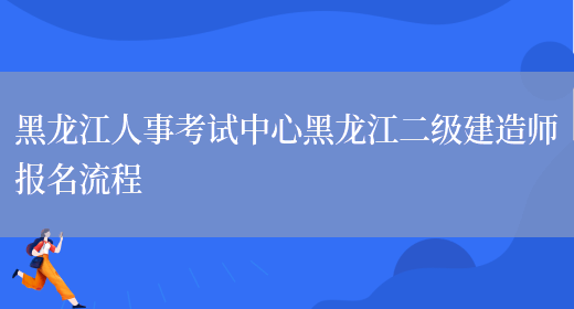 黑龙江人事考试中心黑龙江二级建造师报名流程(图1)
