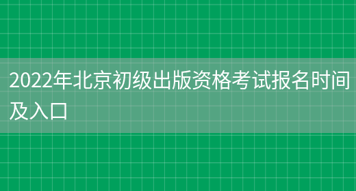 2022年北京初级出版资格考试报名时间及入口(图1)