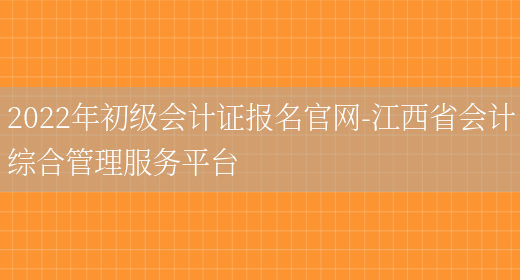 2022年初级会计证报名官网-江西省会计综合管理服务平台(图1)