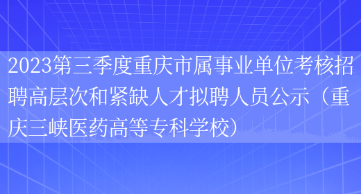 2023第三季度重庆市属事业单位考核招聘高层次和紧缺人才拟聘人员公示（重庆三峡医药高等专科学校）(图1)