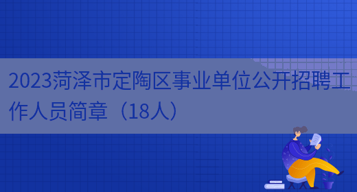 2023菏泽市定陶区事业单位公开招聘工作人员简章（18人）(图1)