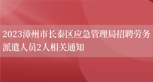 2023漳州市长泰区应急管理局招聘劳务派遣人员2人相关通知