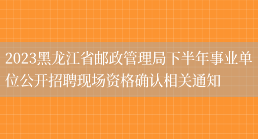 2023黑龙江省邮政管理局下半年事业单位公开招聘现场资格确认相关通知(图1)