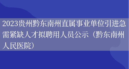 2023贵州黔东南州直属事业单位引进急需紧缺人才拟聘用人员公示（黔东南州人民医院）
