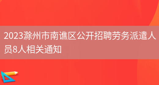 2023滁州市南谯区公开招聘劳务派遣人员8人相关通知(图1)
