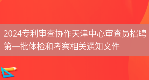 2024专利审查协作天津中心审查员招聘第一批体检和考察相关通知文件(图1)