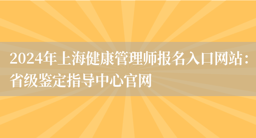 2024年上海健康管理师报名入口网站：省级鉴定指导中心官网(图1)