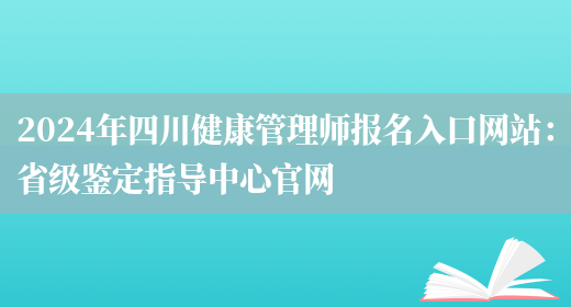 2024年四川健康管理师报名入口网站：省级鉴定指导中心官网(图1)