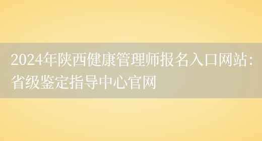 2024年陕西健康管理师报名入口网站：省级鉴定指导中心官网(图1)