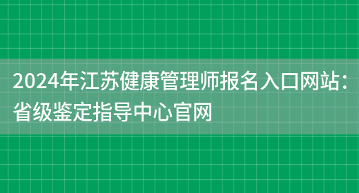 2024年江苏健康管理师报名入口网站：省级鉴定指导中心官网(图1)