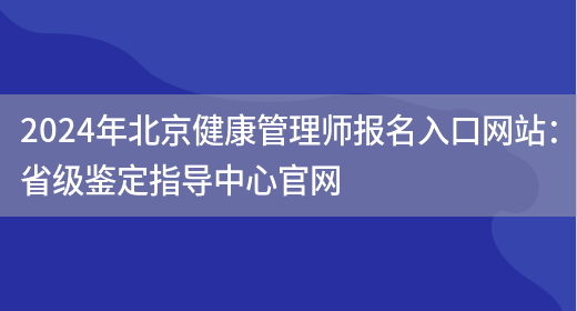 2024年北京健康管理师报名入口网站：省级鉴定指导中心官网(图1)