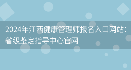 2024年江西健康管理师报名入口网站：省级鉴定指导中心官网(图1)