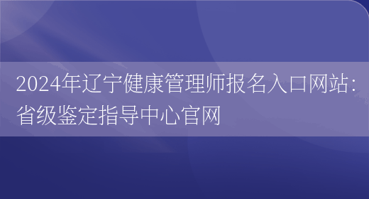2024年辽宁健康管理师报名入口网站：省级鉴定指导中心官网(图1)