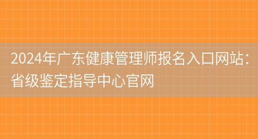 2024年广东健康管理师报名入口网站：省级鉴定指导中心官网(图1)